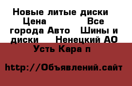 Новые литые диски › Цена ­ 20 000 - Все города Авто » Шины и диски   . Ненецкий АО,Усть-Кара п.